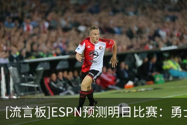 [流言板]ESPN预测明日比赛：勇士胜率37.2%，太阳62.8%